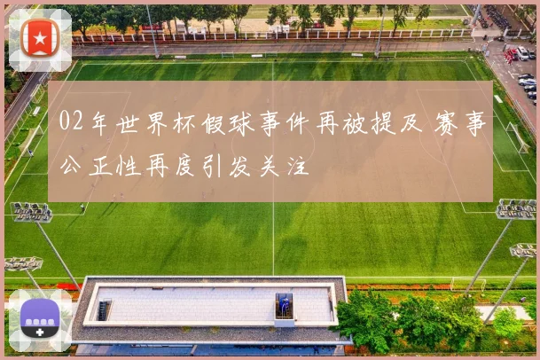 02年世界杯假球事件再被提及 赛事公正性再度引发关注