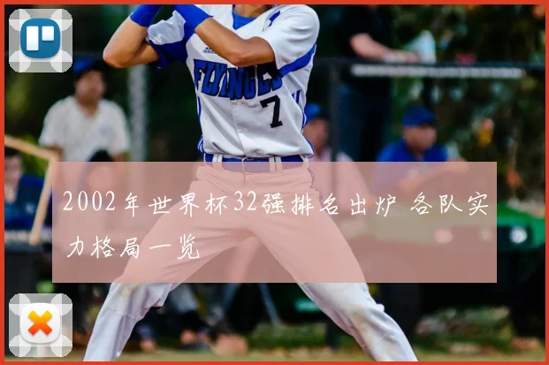 2002年世界杯32强排名出炉 各队实力格局一览