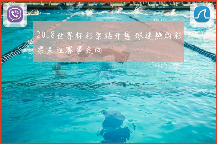 2018世界杯彩票站开售 球迷热购彩票关注赛事走向
