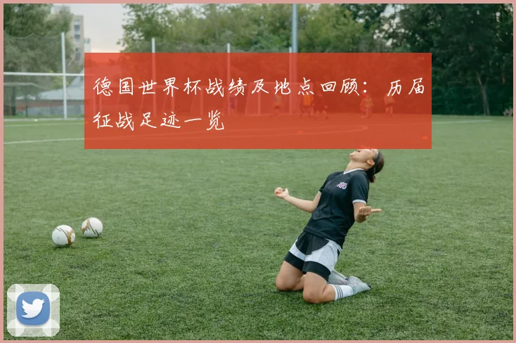 德国世界杯战绩及地点回顾：历届征战足迹一览