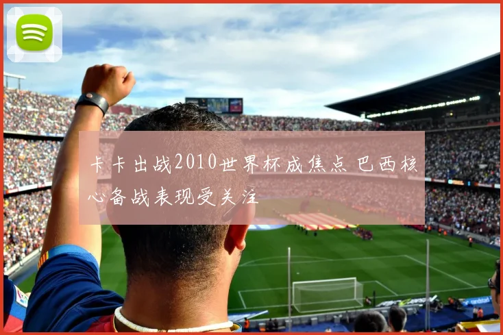 卡卡出战2010世界杯成焦点 巴西核心备战表现受关注