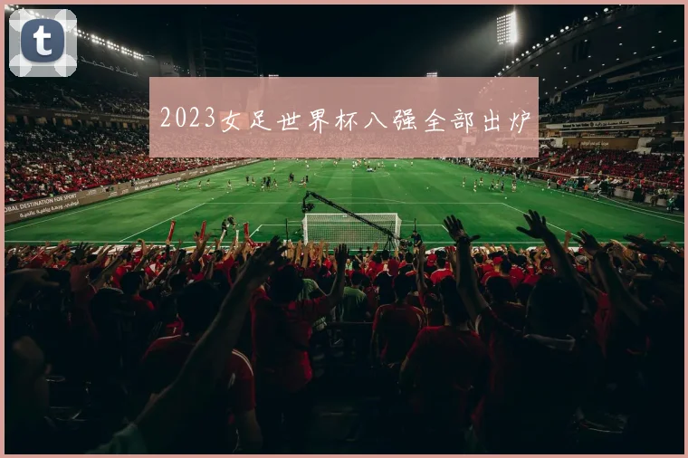 2023女足世界杯八强全部出炉