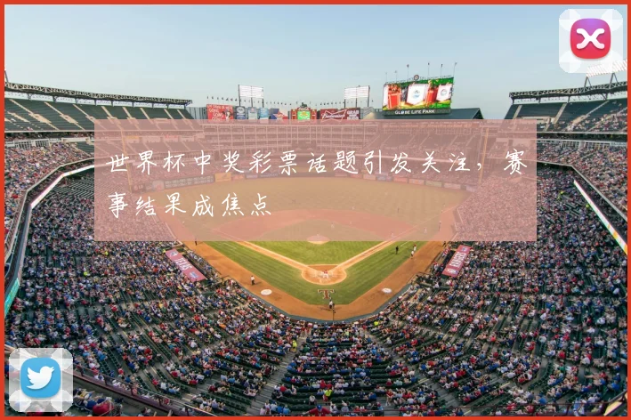 世界杯中奖彩票话题引发关注，赛事结果成焦点