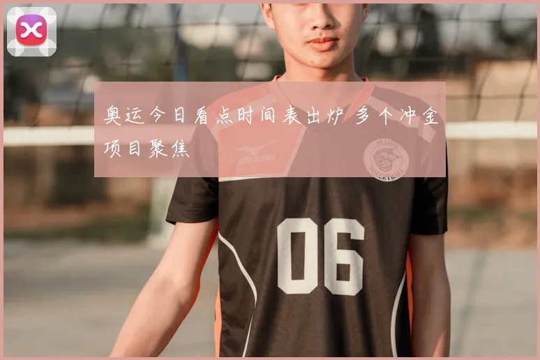 奥运今日看点时间表出炉 多个冲金项目聚焦