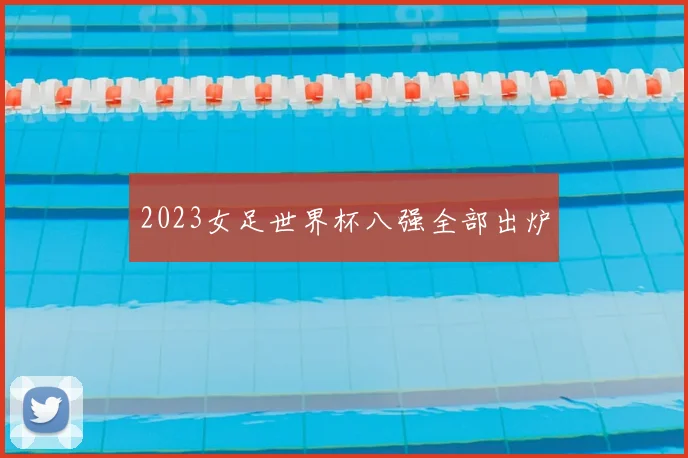 2023女足世界杯八强全部出炉